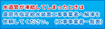 水道管が凍結してしまったときは盛岡市指定給水装置工事事業者へ解凍を依頼してください。