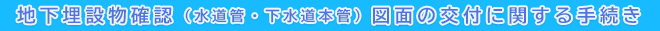 地下埋設物確認（水道管・下水道本管）図面の交付に関する手続き