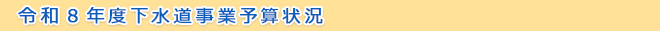 令和８年度下水道事業予算状況